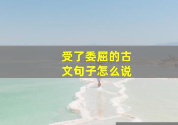 受了委屈的古文句子怎么说