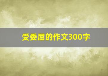 受委屈的作文300字