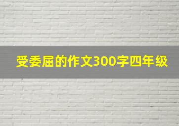 受委屈的作文300字四年级