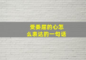 受委屈的心怎么表达的一句话