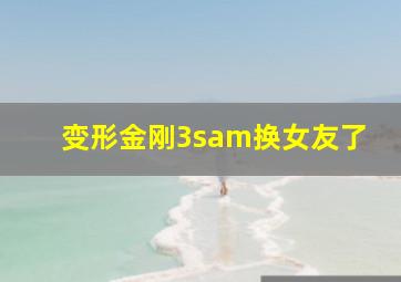 变形金刚3sam换女友了