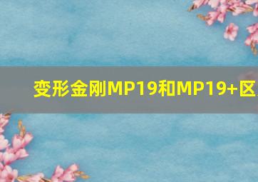 变形金刚MP19和MP19+区别