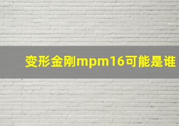 变形金刚mpm16可能是谁