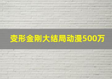 变形金刚大结局动漫500万