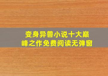 变身异兽小说十大巅峰之作免费阅读无弹窗