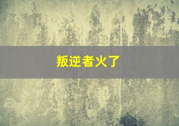 叛逆者火了