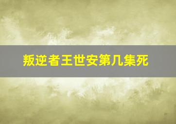 叛逆者王世安第几集死