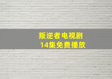 叛逆者电视剧14集免费播放