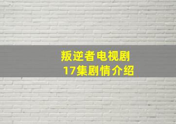 叛逆者电视剧17集剧情介绍