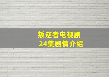 叛逆者电视剧24集剧情介绍