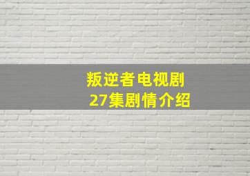 叛逆者电视剧27集剧情介绍