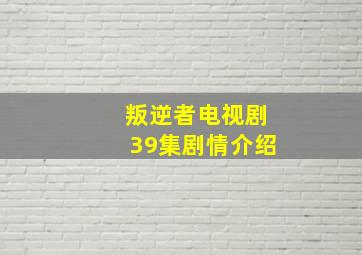 叛逆者电视剧39集剧情介绍