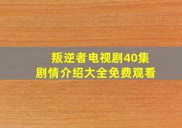 叛逆者电视剧40集剧情介绍大全免费观看