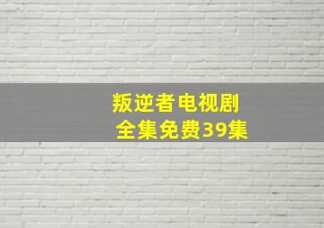 叛逆者电视剧全集免费39集