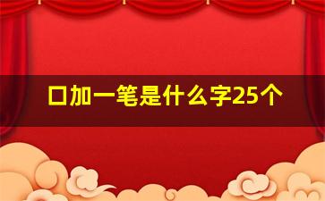 口加一笔是什么字25个