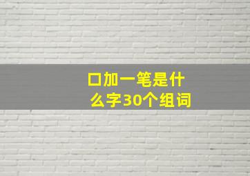 口加一笔是什么字30个组词