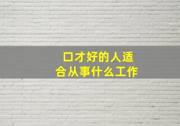 口才好的人适合从事什么工作