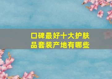 口碑最好十大护肤品套装产地有哪些