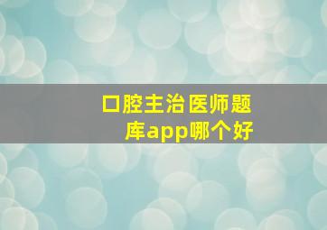 口腔主治医师题库app哪个好