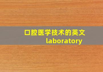 口腔医学技术的英文laboratory