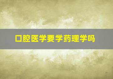 口腔医学要学药理学吗