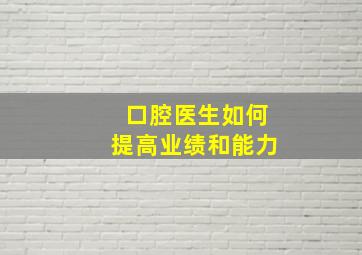 口腔医生如何提高业绩和能力