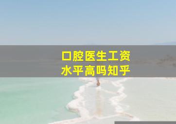 口腔医生工资水平高吗知乎