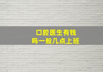 口腔医生有钱吗一般几点上班