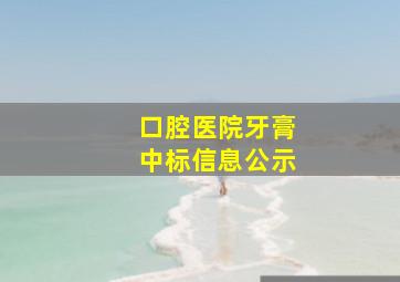 口腔医院牙膏中标信息公示