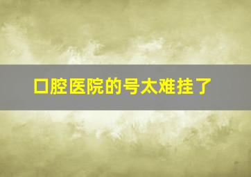 口腔医院的号太难挂了