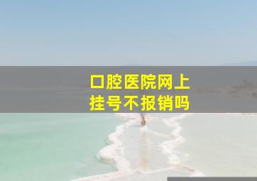 口腔医院网上挂号不报销吗