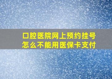 口腔医院网上预约挂号怎么不能用医保卡支付