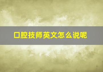 口腔技师英文怎么说呢