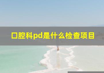 口腔科pd是什么检查项目