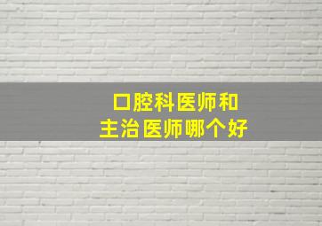 口腔科医师和主治医师哪个好