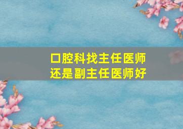 口腔科找主任医师还是副主任医师好