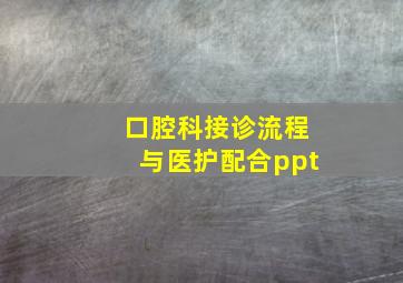 口腔科接诊流程与医护配合ppt