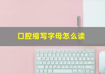 口腔缩写字母怎么读