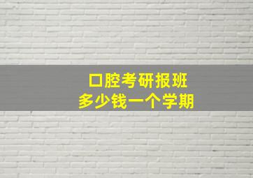 口腔考研报班多少钱一个学期