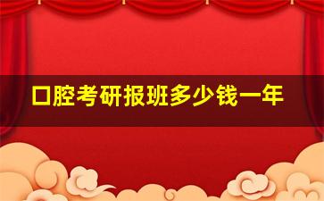 口腔考研报班多少钱一年