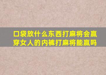 口袋放什么东西打麻将会赢穿女人的内裤打麻将能赢吗