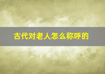 古代对老人怎么称呼的