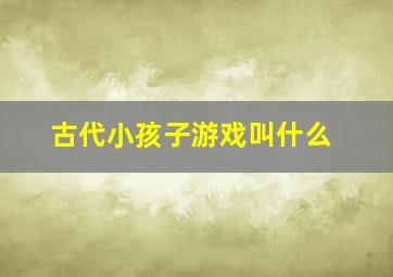 古代小孩子游戏叫什么