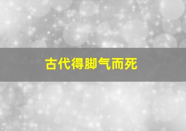 古代得脚气而死