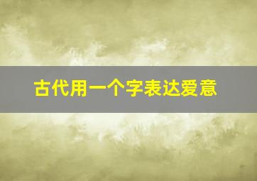 古代用一个字表达爱意