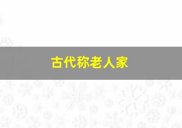 古代称老人家