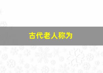 古代老人称为