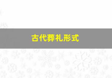 古代葬礼形式