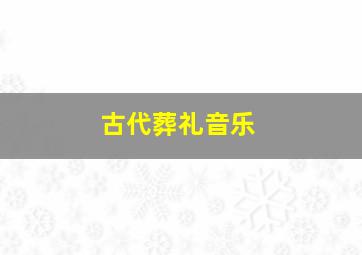 古代葬礼音乐