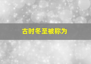 古时冬至被称为